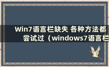 Win7语言栏缺失 各种方法都尝试过（windows7语言栏缺失）